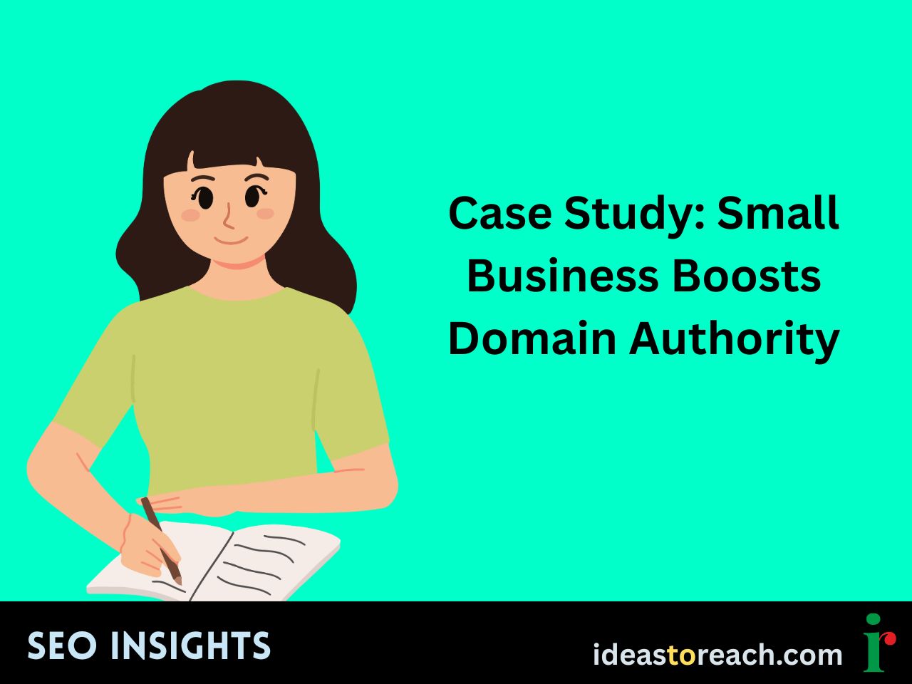 Woman writing in a notebook with the title “Case Study: Small Business Boosts Domain Authority” – SEO Insights by IdeasToReach.